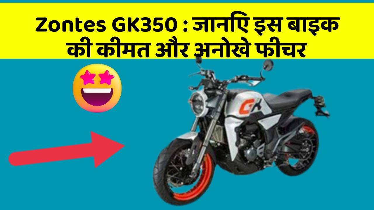 Zontes GK350: जानिए इस बाइक की कीमत और अनोखे फीचर