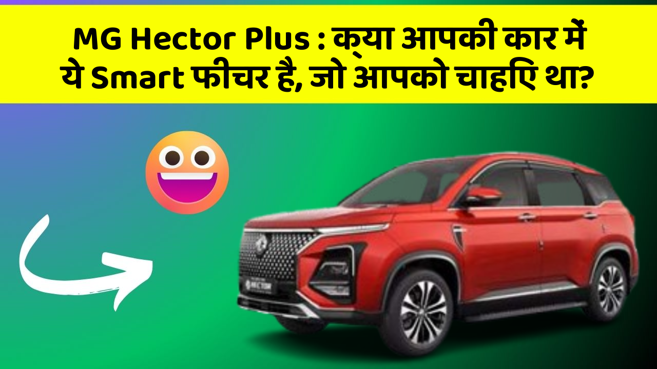 MG Hector Plus: क्या आपकी कार में ये Smart फीचर है, जो आपको चाहिए था?