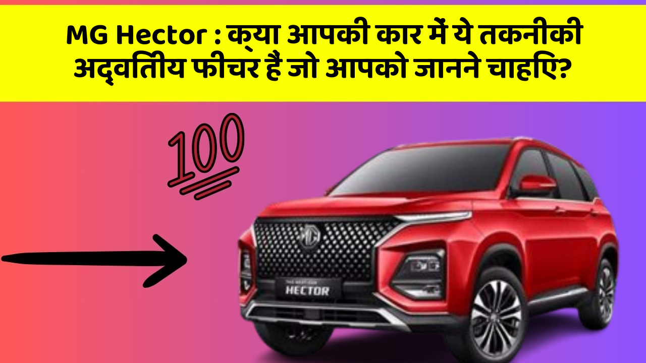MG Hector: क्या आपकी कार में ये तकनीकी अद्वितीय फीचर हैं जो आपको जानने चाहिए?