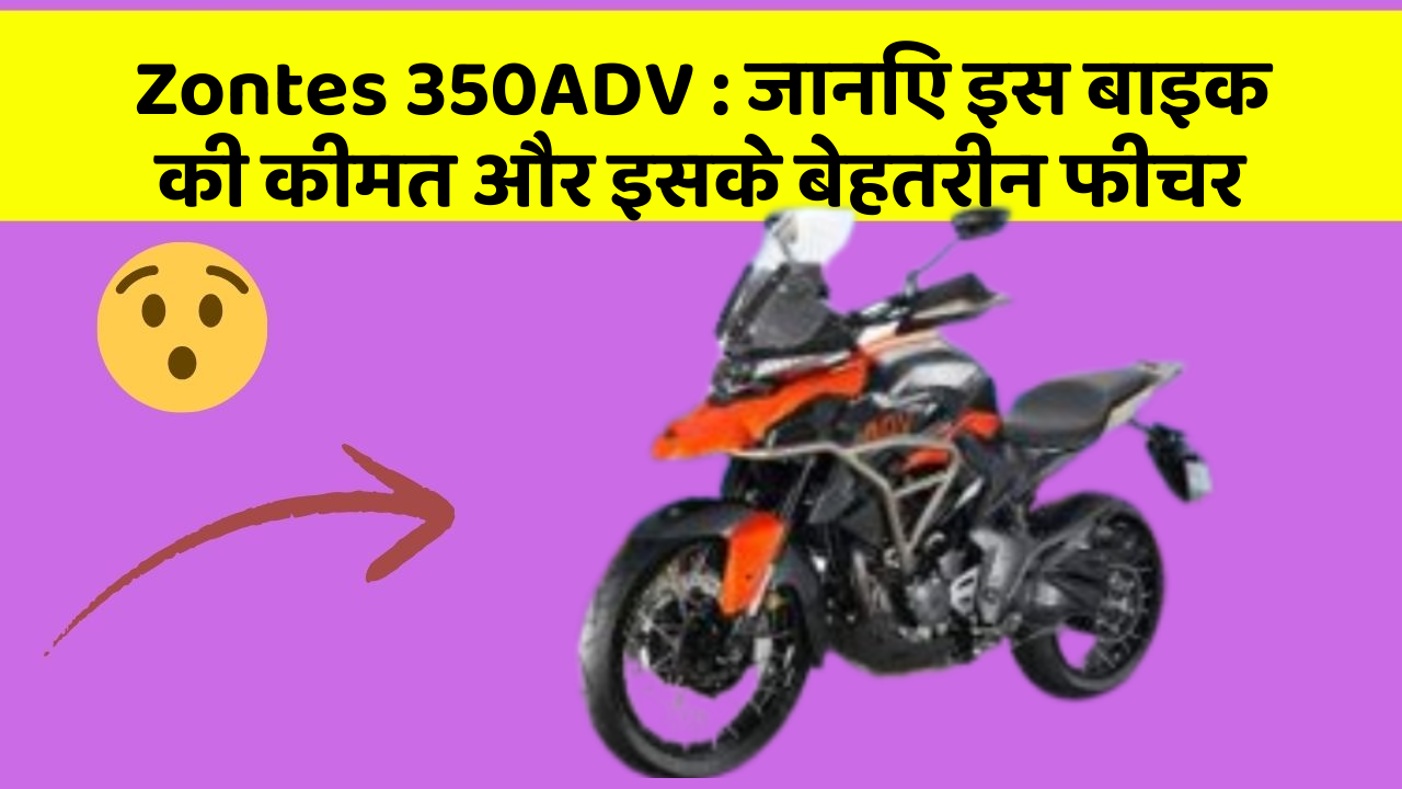 Zontes 350ADV: जानिए इस बाइक की कीमत और इसके बेहतरीन फीचर