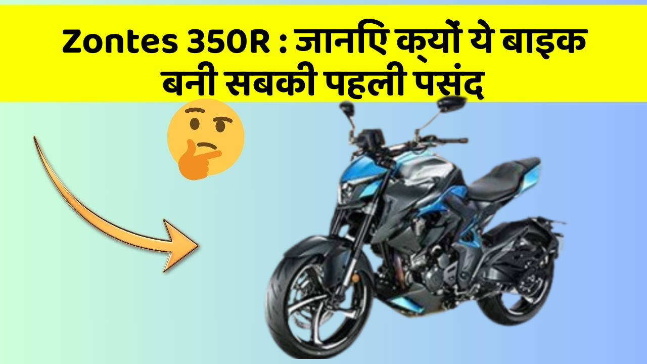 Zontes 350R : जानिए क्यों ये बाइक बनी सबकी पहली पसंद