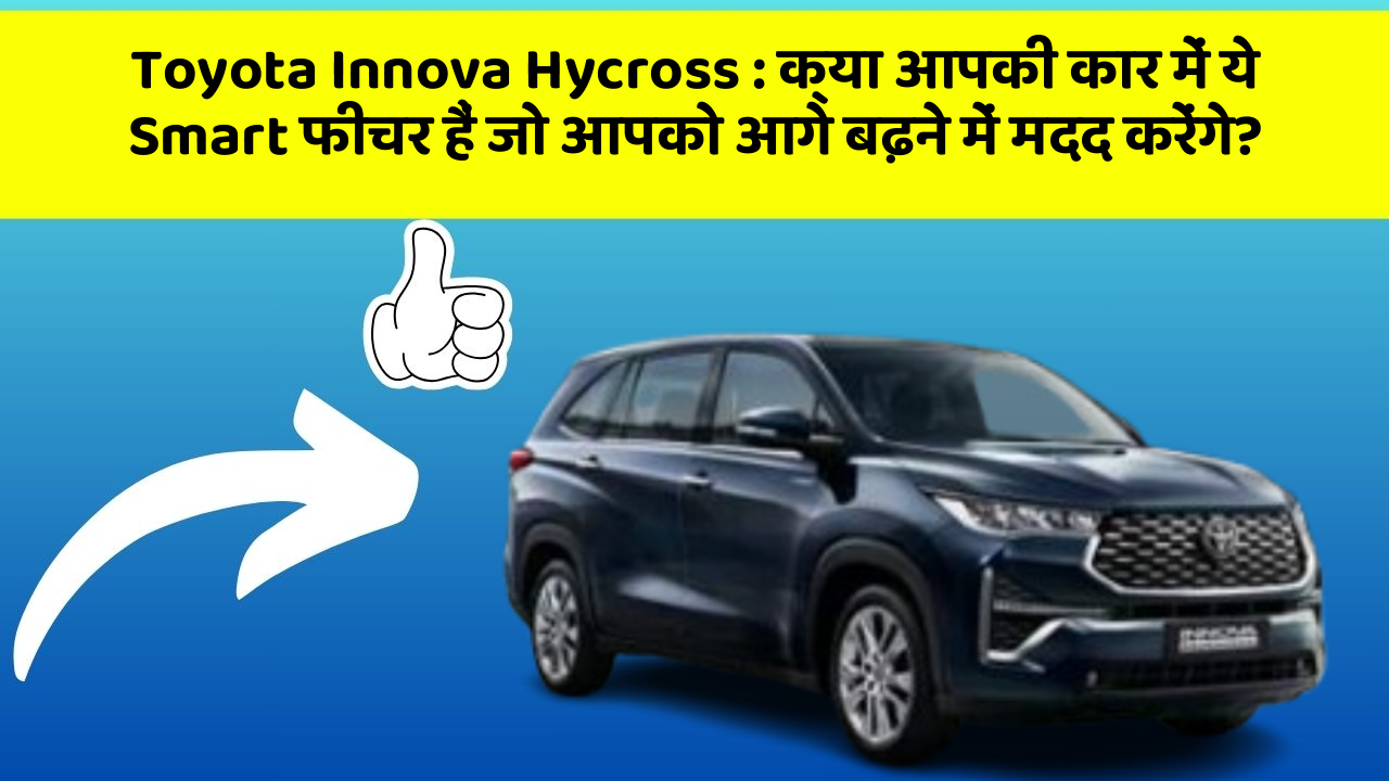 Toyota Innova Hycross: क्या आपकी कार में ये Smart फीचर हैं जो आपको आगे बढ़ने में मदद करेंगे?