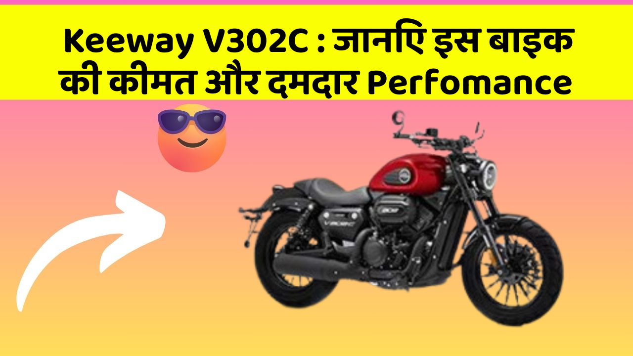 Keeway V302C: जानिए इस बाइक की कीमत और दमदार Perfomance