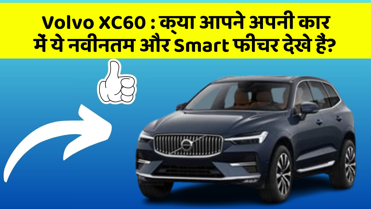 Volvo XC60: क्या आपने अपनी कार में ये नवीनतम और Smart फीचर देखे हैं?