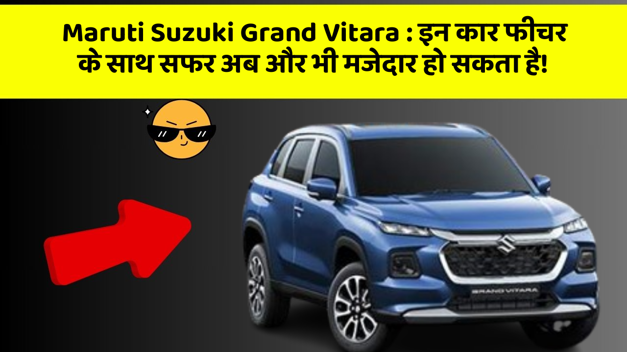 Maruti Suzuki Grand Vitara: इन कार फीचर के साथ सफर अब और भी मजेदार हो सकता है!
