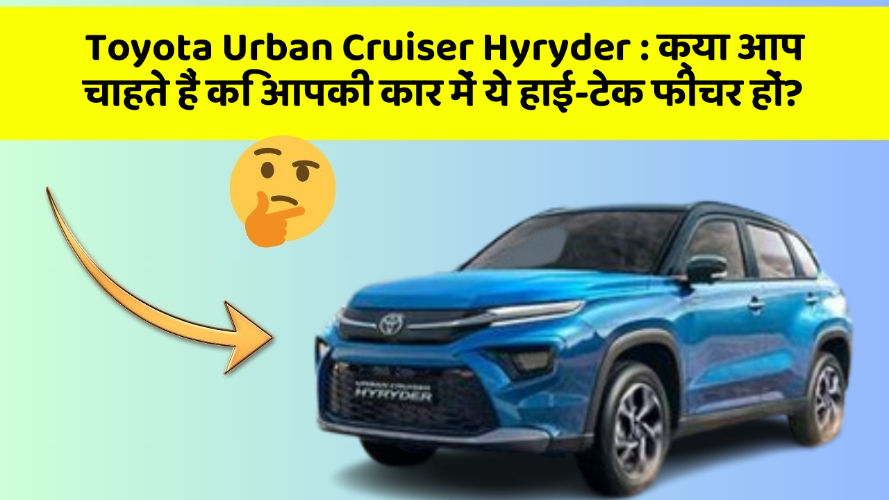 Toyota Urban Cruiser Hyryder: क्या आप चाहते हैं कि आपकी कार में ये हाई-टेक फीचर हों?