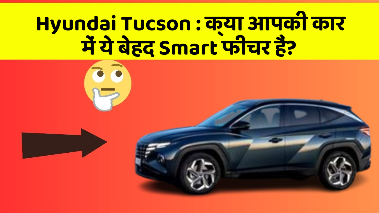 Hyundai Tucson: क्या आपकी कार में ये बेहद Smart फीचर हैं?