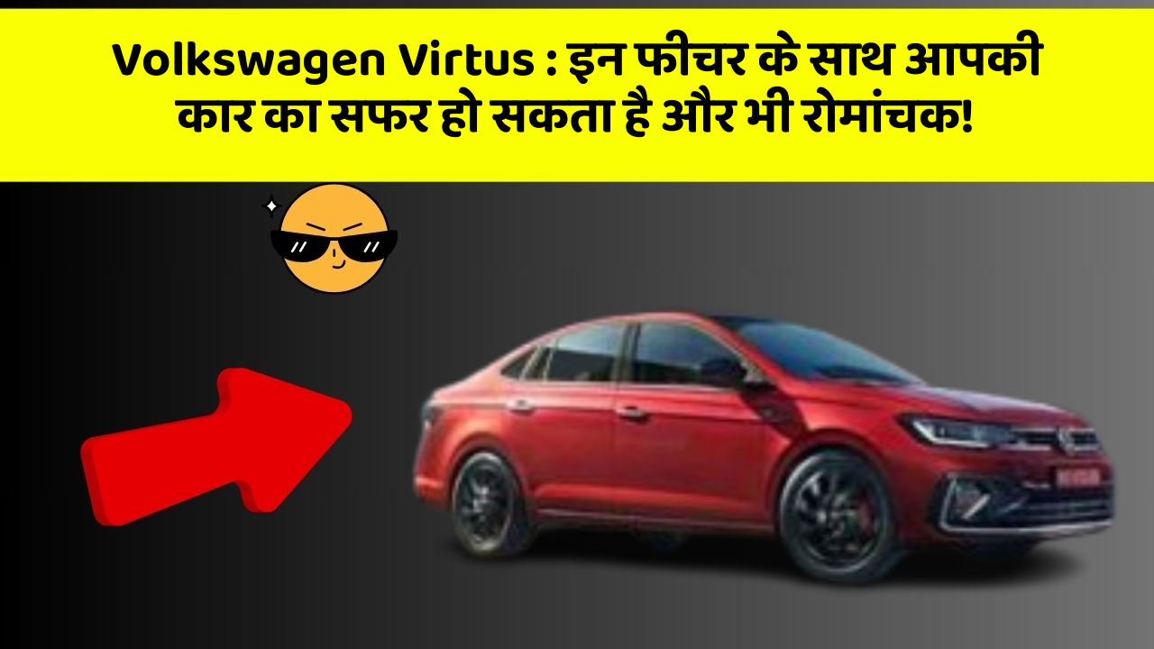 Volkswagen Virtus: इन फीचर के साथ आपकी कार का सफर हो सकता है और भी रोमांचक!