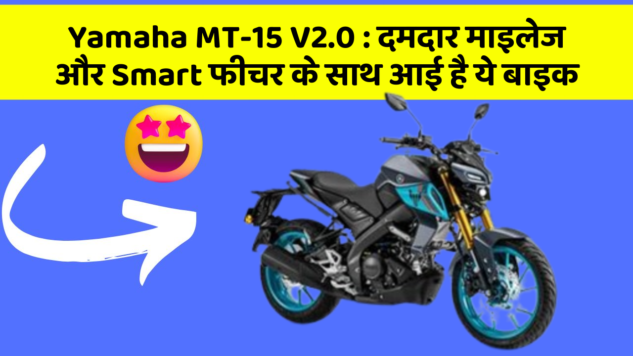 Yamaha MT-15 V2.0: दमदार माइलेज और Smart फीचर के साथ आई है ये बाइक