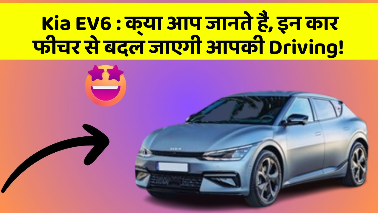 Kia EV6: क्या आप जानते हैं, इन कार फीचर से बदल जाएगी आपकी Driving!