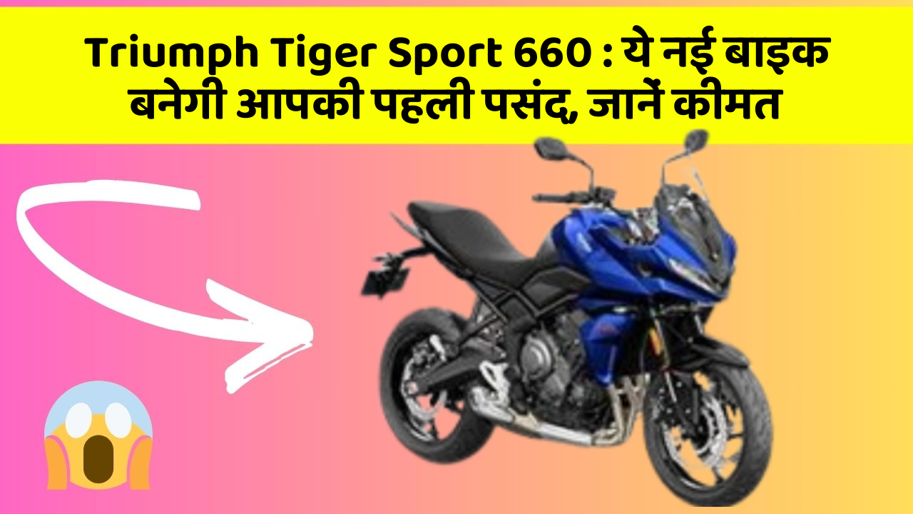 Triumph Tiger Sport 660: ये नई बाइक बनेगी आपकी पहली पसंद, जानें कीमत