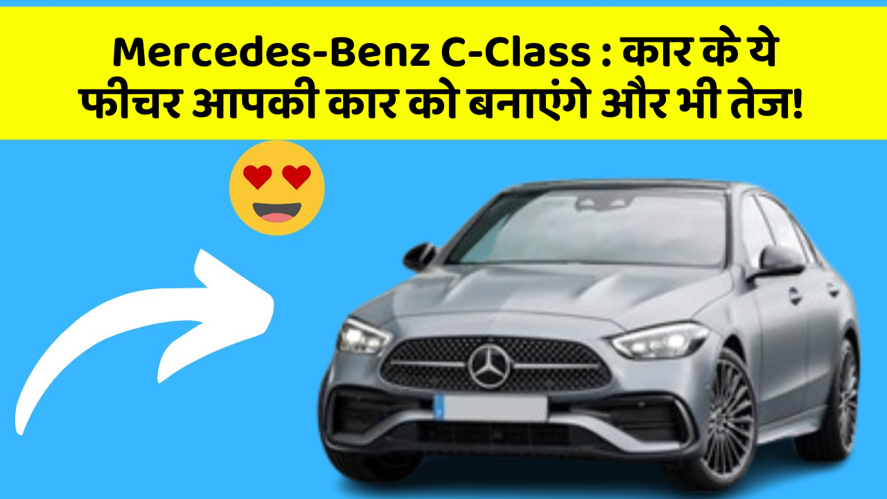 Mercedes-Benz C-Class:कार के ये फीचर आपकी कार को बनाएंगे और भी तेज!