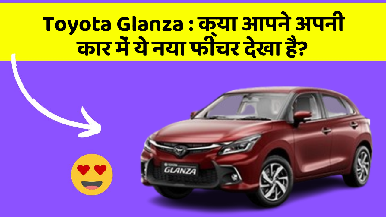 Toyota Glanza: क्या आपने अपनी कार में ये नया फीचर देखा है?
