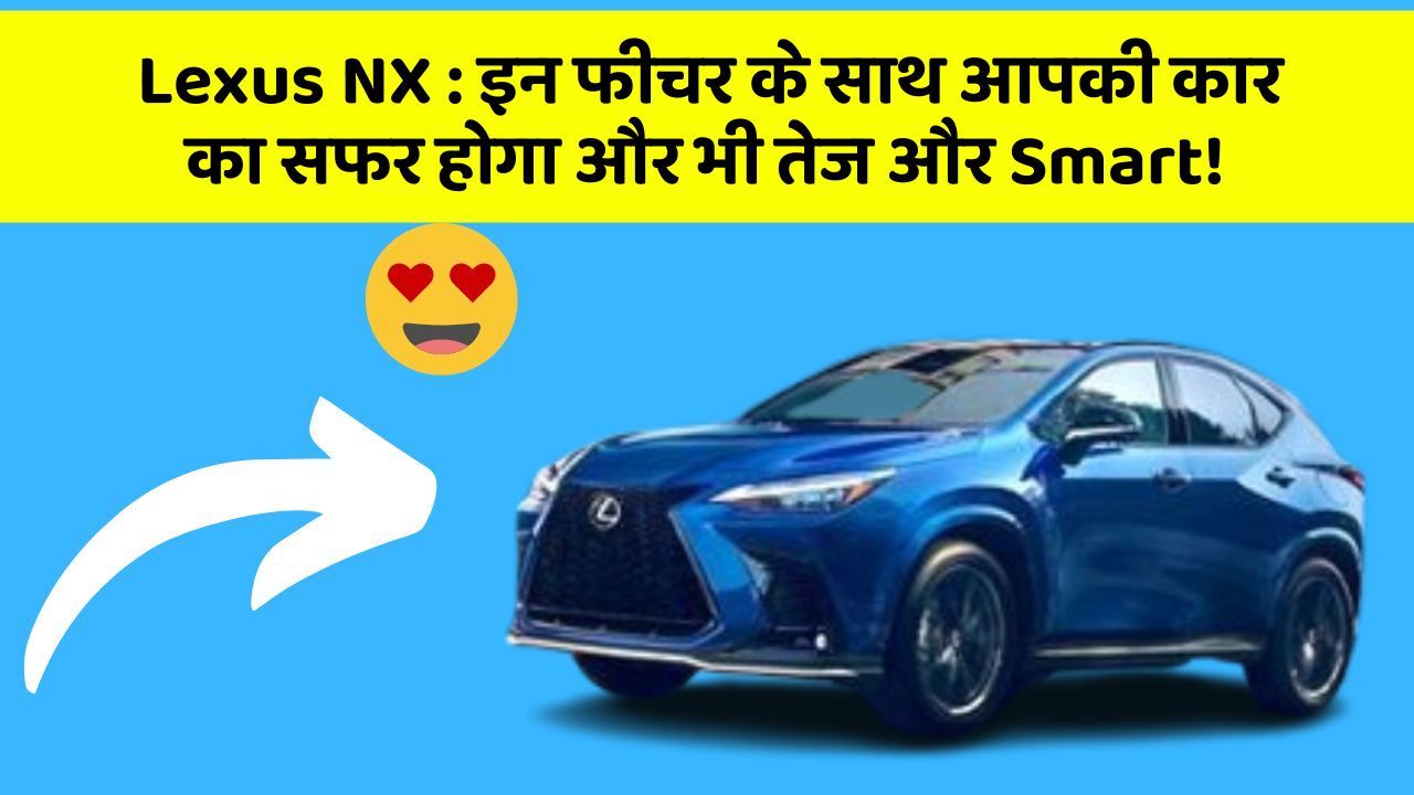 Lexus NX: इन फीचर के साथ आपकी कार का सफर होगा और भी तेज और Smart!