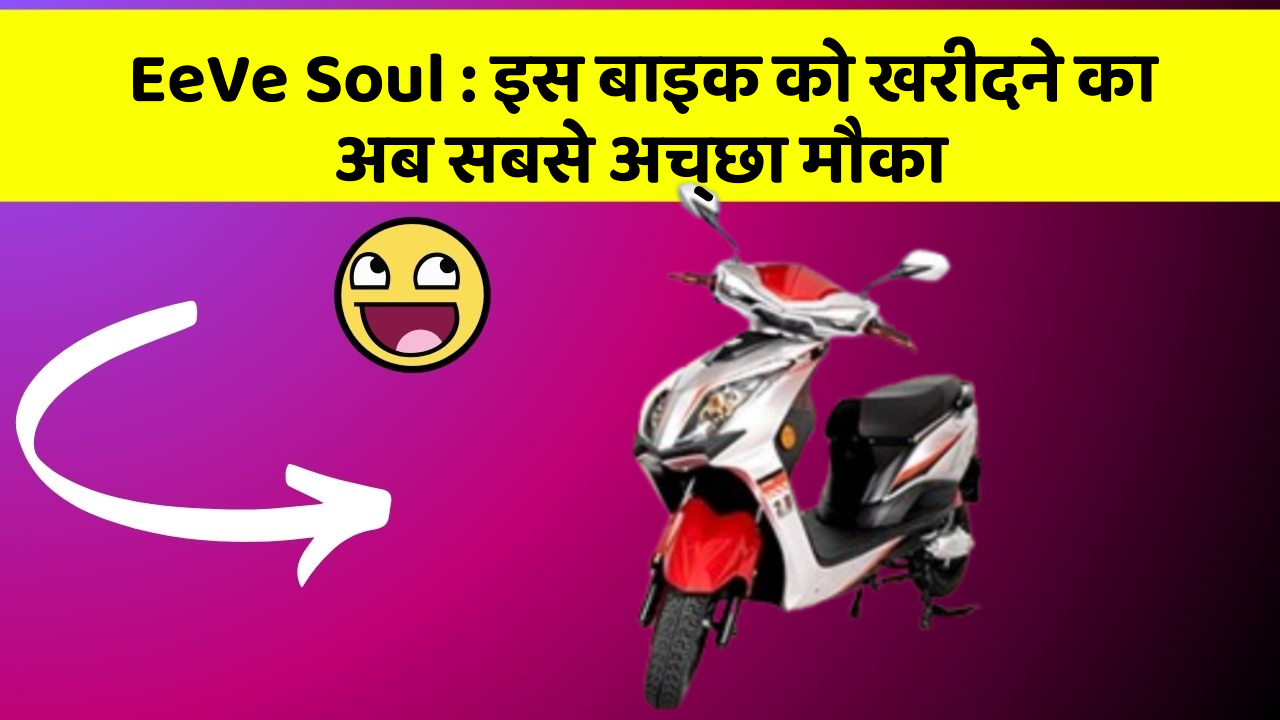 EeVe Soul : इस बाइक को खरीदने का अब सबसे अच्छा मौका