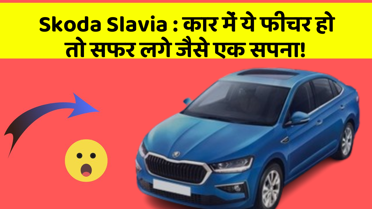 Skoda Slavia : कार में ये फीचर हो तो सफर लगे जैसे एक सपना!