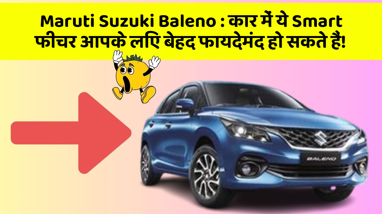 Maruti Suzuki Baleno:कार में ये Smart फीचर आपके लिए बेहद फायदेमंद हो सकते हैं!