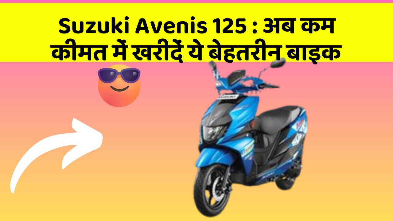 Suzuki Avenis 125: अब कम कीमत में खरीदें ये बेहतरीन बाइक