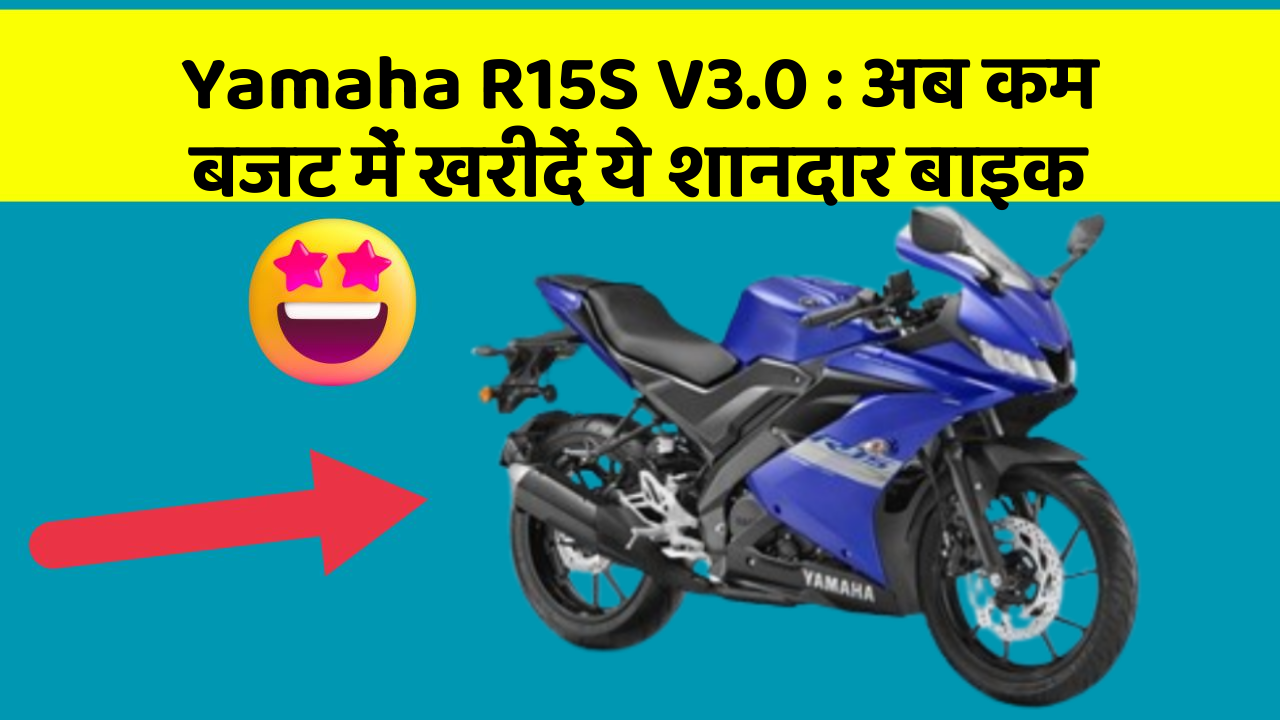Yamaha R15S V3.0 : अब कम बजट में खरीदें ये शानदार बाइक