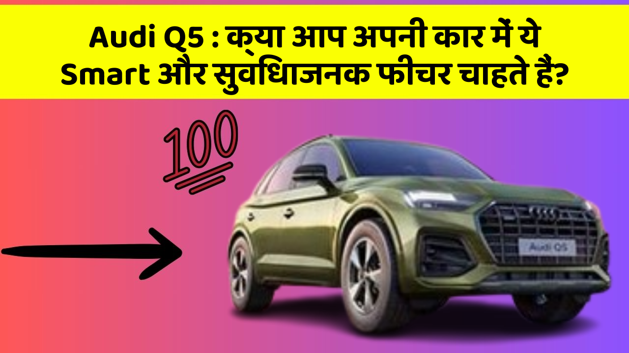 Audi Q5: क्या आप अपनी कार में ये Smart और सुविधाजनक फीचर चाहते हैं?