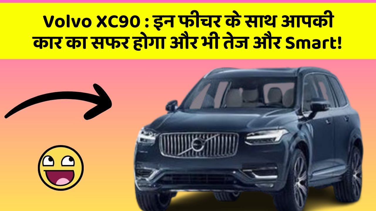 Volvo XC90: इन फीचर के साथ आपकी कार का सफर होगा और भी तेज और Smart!