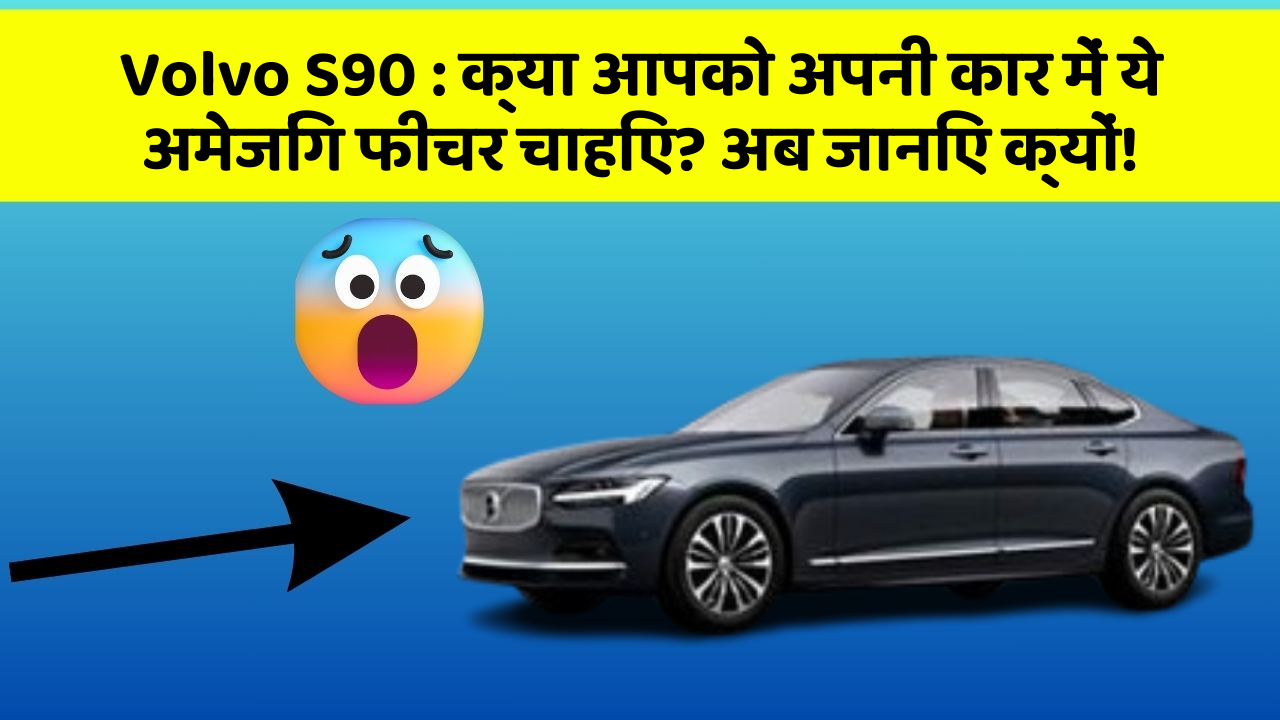 Volvo S90: क्या आपको अपनी कार में ये अमेजिंग फीचर चाहिए? अब जानिए क्यों!