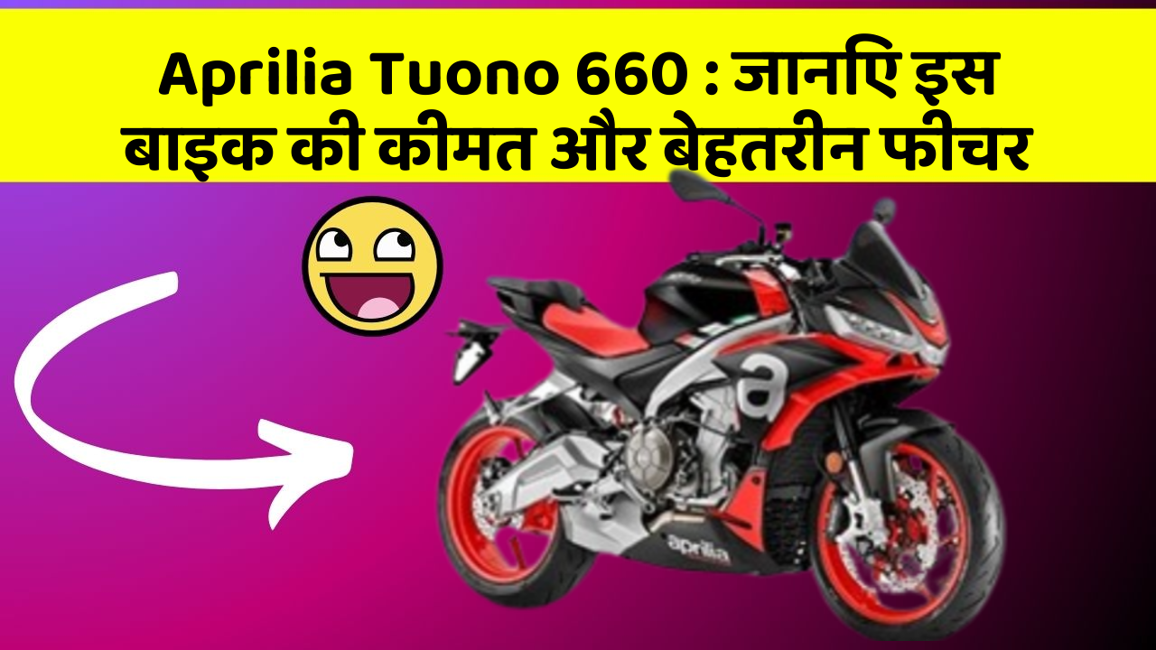 Aprilia Tuono 660 : जानिए इस बाइक की कीमत और बेहतरीन फीचर