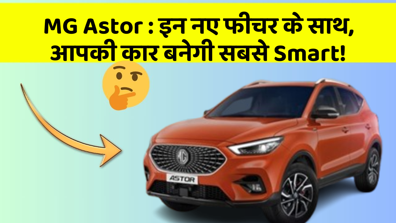 MG Astor: इन नए फीचर के साथ, आपकी कार बनेगी सबसे Smart!