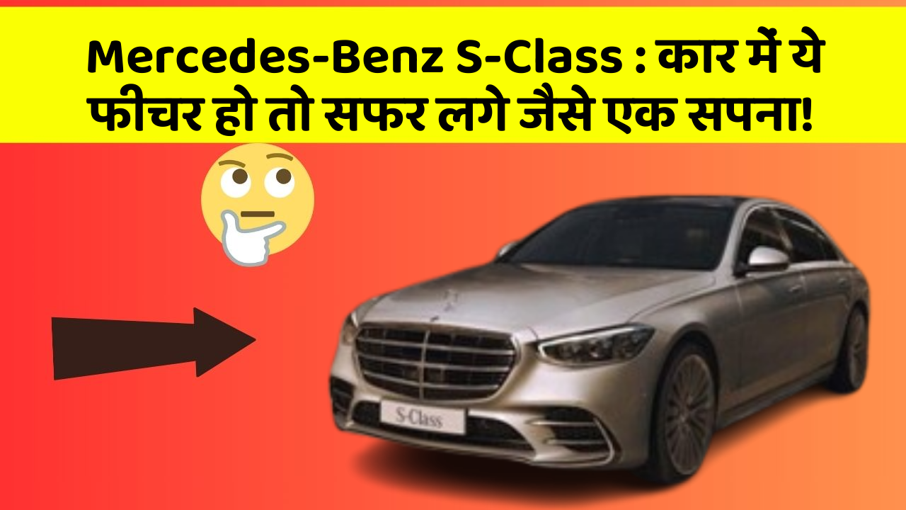 Mercedes-Benz S-Class : कार में ये फीचर हो तो सफर लगे जैसे एक सपना!