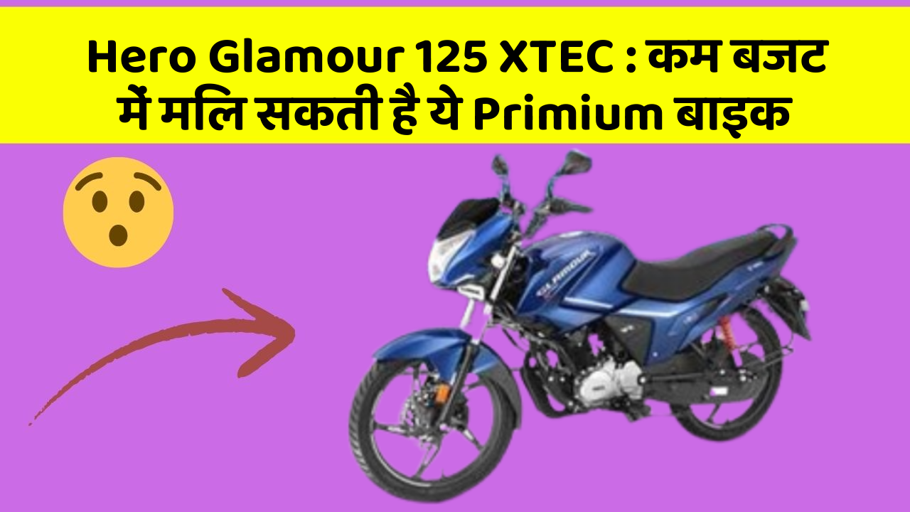 Hero Glamour 125 XTEC : कम बजट में मिल सकती है ये Primium बाइक