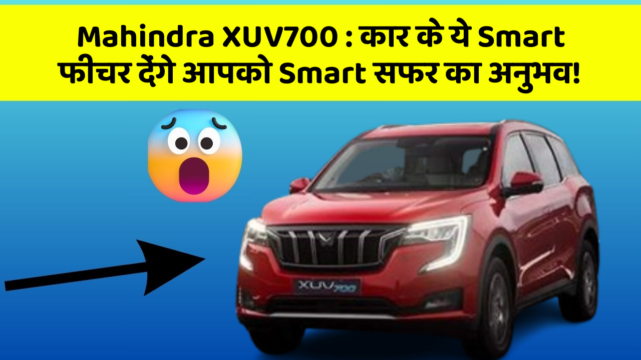 Mahindra XUV700: कार के ये Smart फीचर देंगे आपको Smart सफर का अनुभव!