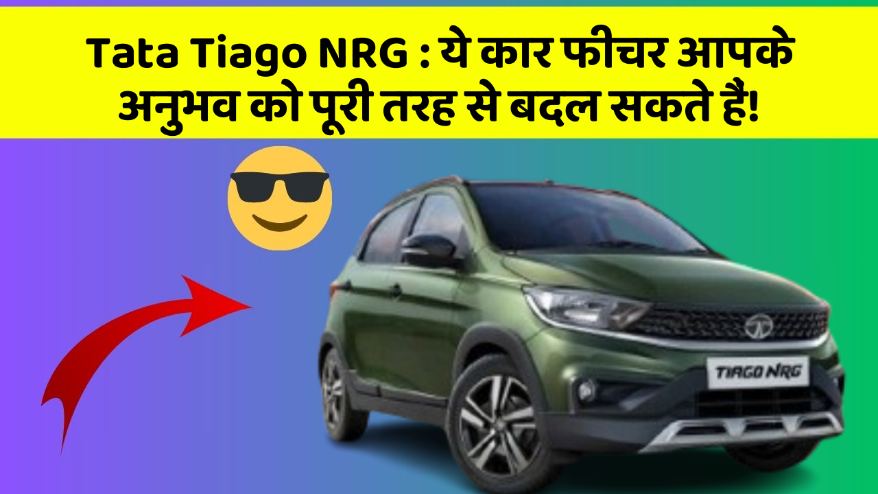 Tata Tiago NRG : ये कार फीचर आपके अनुभव को पूरी तरह से बदल सकते हैं!