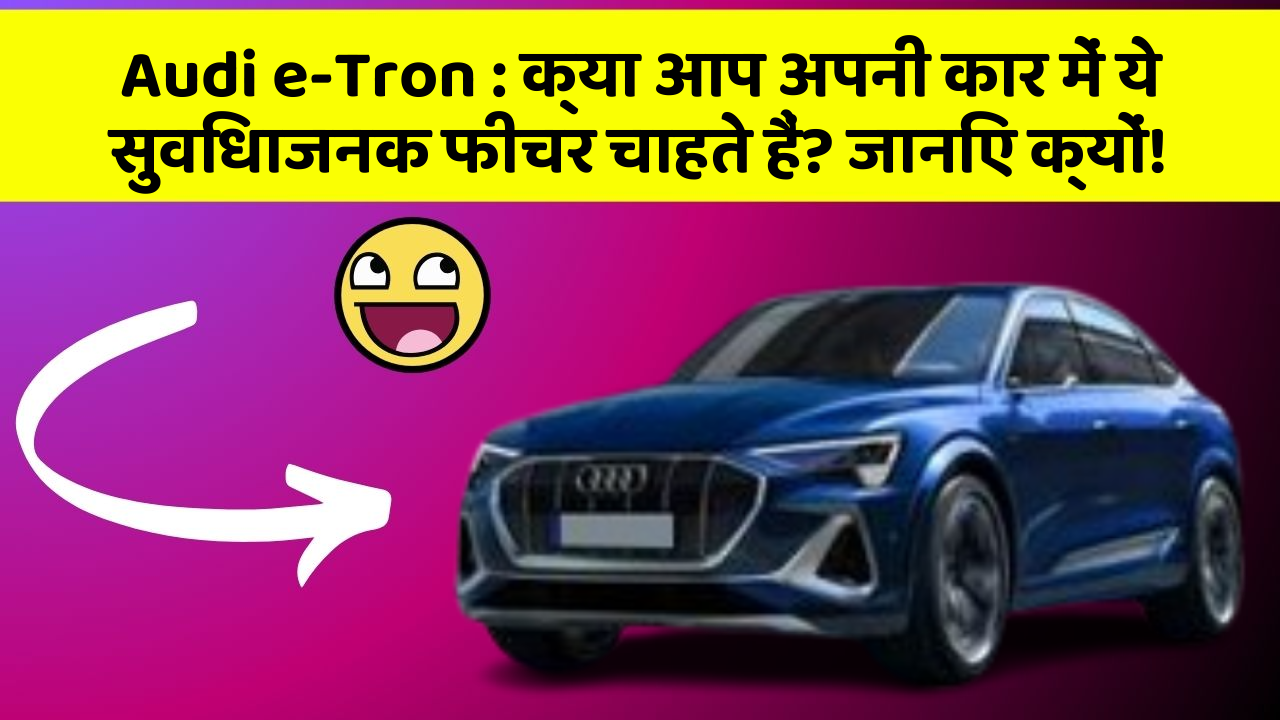 Audi e-Tron : क्या आप अपनी कार में ये सुविधाजनक फीचर चाहते हैं? जानिए क्यों!