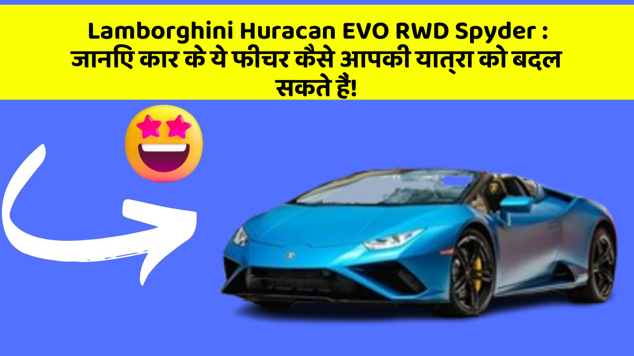 Lamborghini Huracan EVO RWD Spyder: जानिए कार के ये फीचर कैसे आपकी यात्रा को बदल सकते हैं!