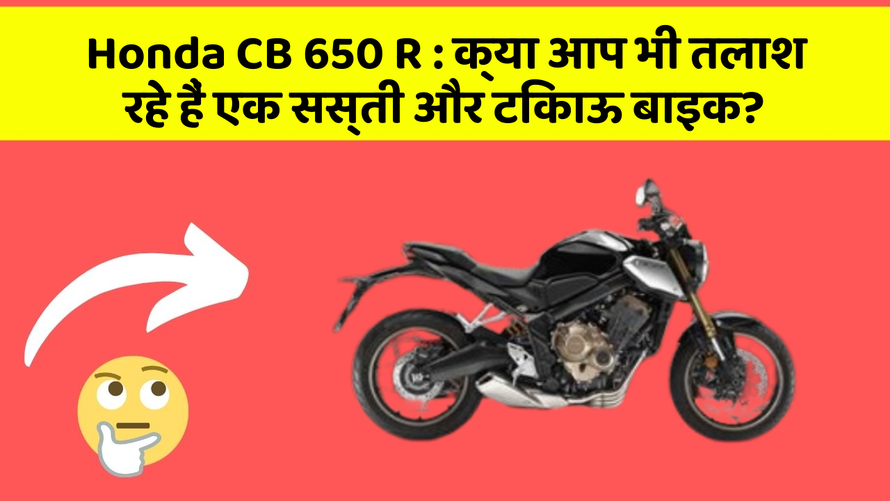 Honda CB 650 R: क्या आप भी तलाश रहे हैं एक सस्ती और टिकाऊ बाइक?