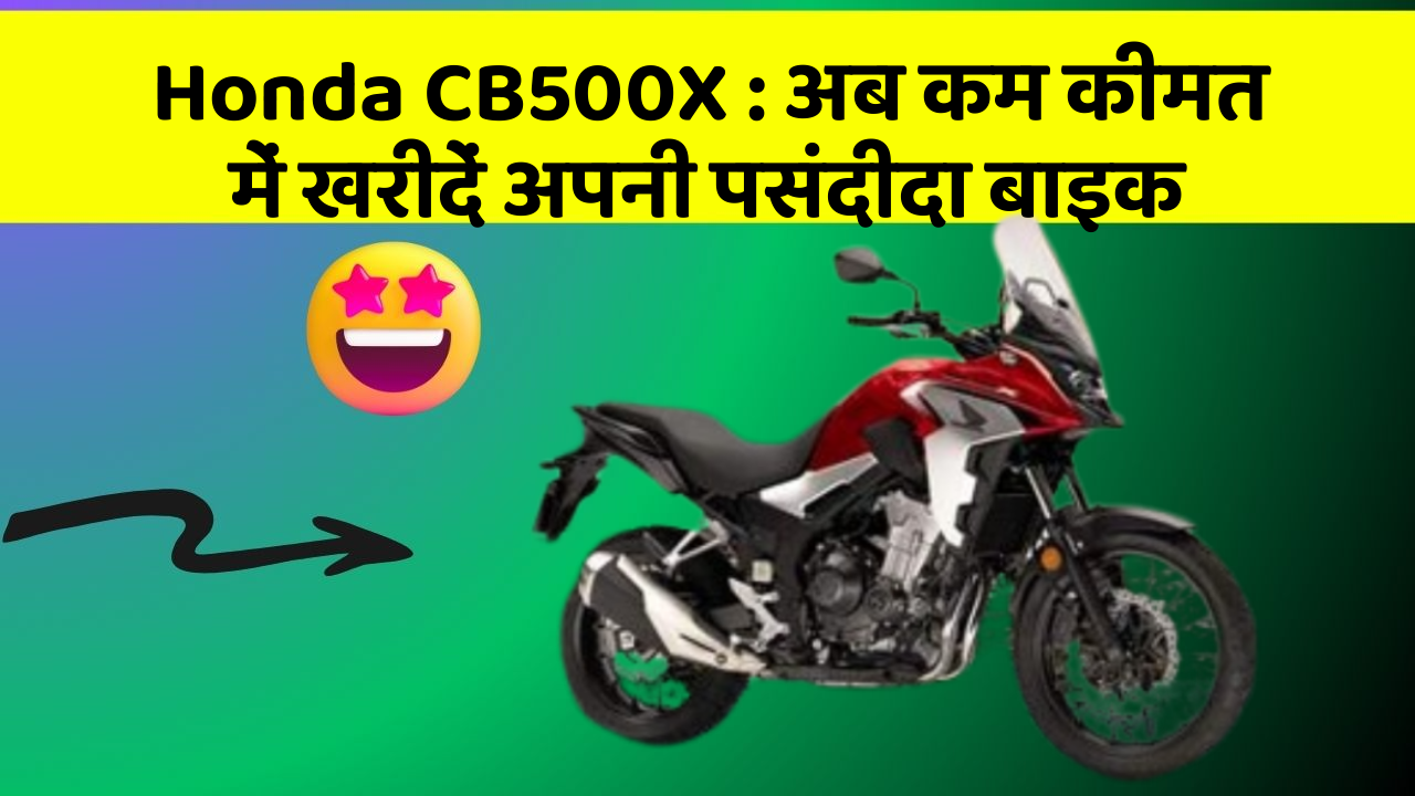 Honda CB500X : अब कम कीमत में खरीदें अपनी पसंदीदा बाइक