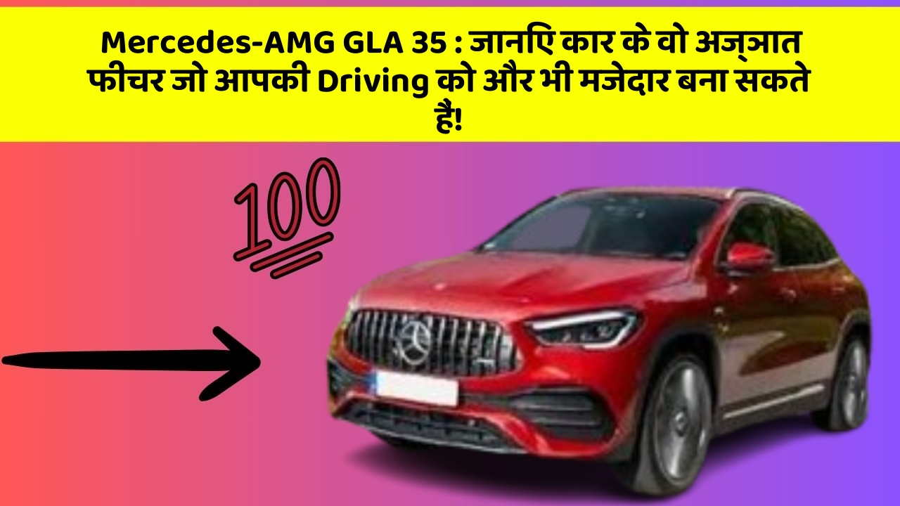 Mercedes-AMG GLA 35: जानिए कार के वो अज्ञात फीचर जो आपकी Driving को और भी मजेदार बना सकते हैं!