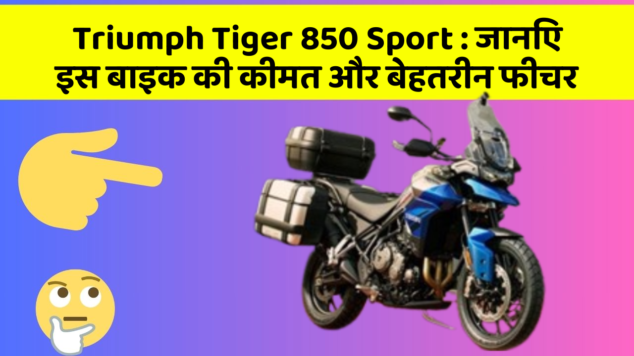 Triumph Tiger 850 Sport : जानिए इस बाइक की कीमत और बेहतरीन फीचर