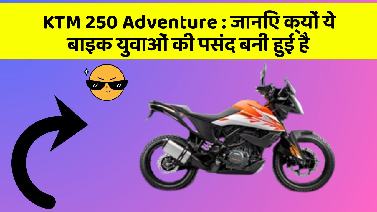 KTM 250 Adventure: जानिए क्यों ये बाइक युवाओं की पसंद बनी हुई है