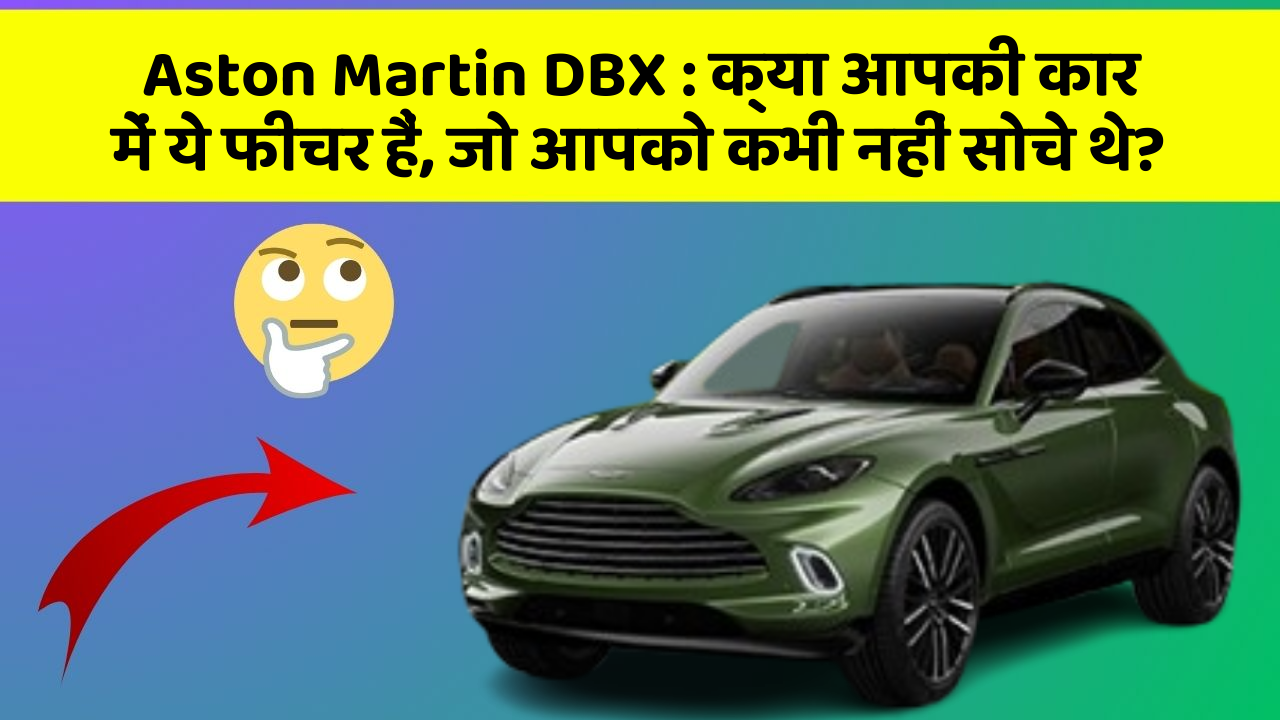 Aston Martin DBX: क्या आपकी कार में ये फीचर हैं, जो आपको कभी नहीं सोचे थे?