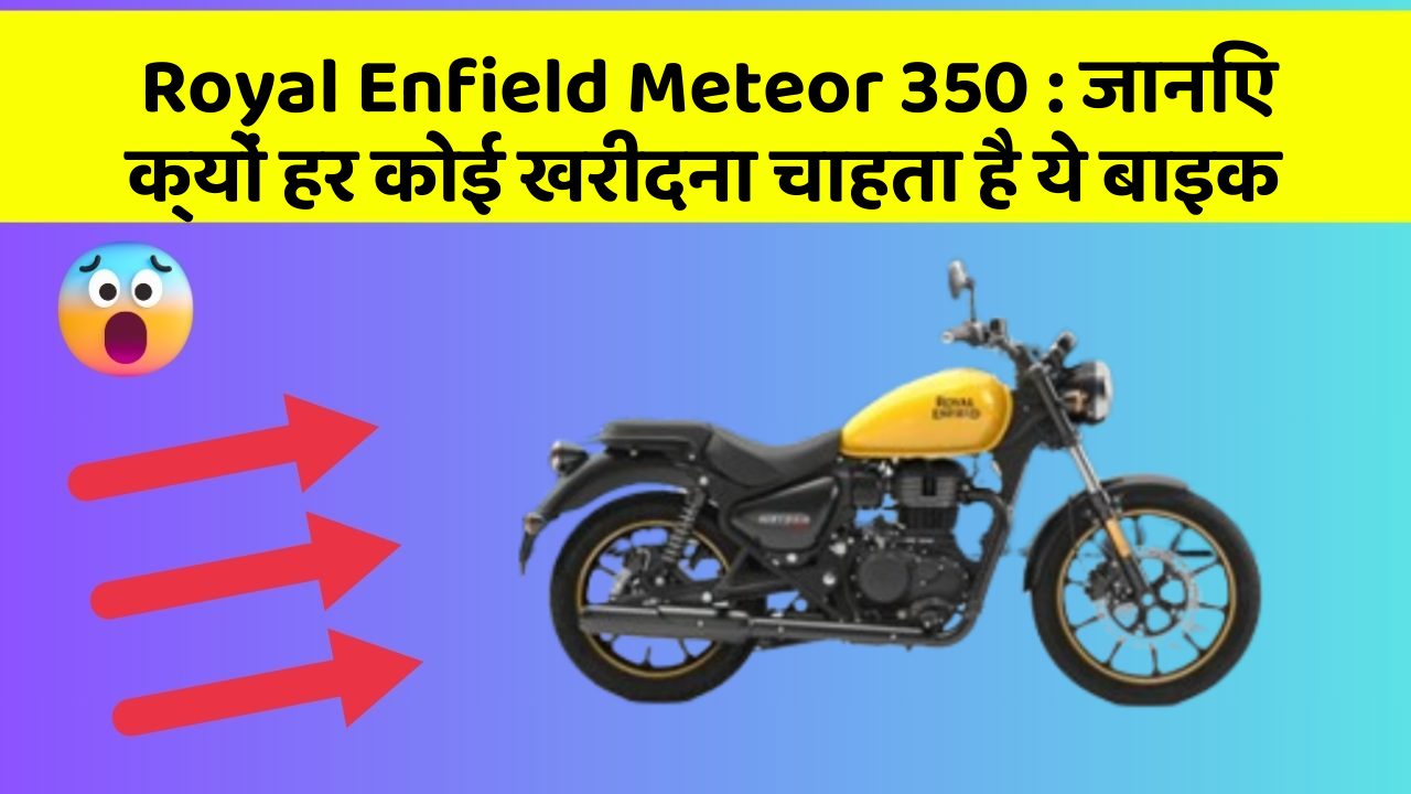 Royal Enfield Meteor 350: जानिए क्यों हर कोई खरीदना चाहता है ये बाइक