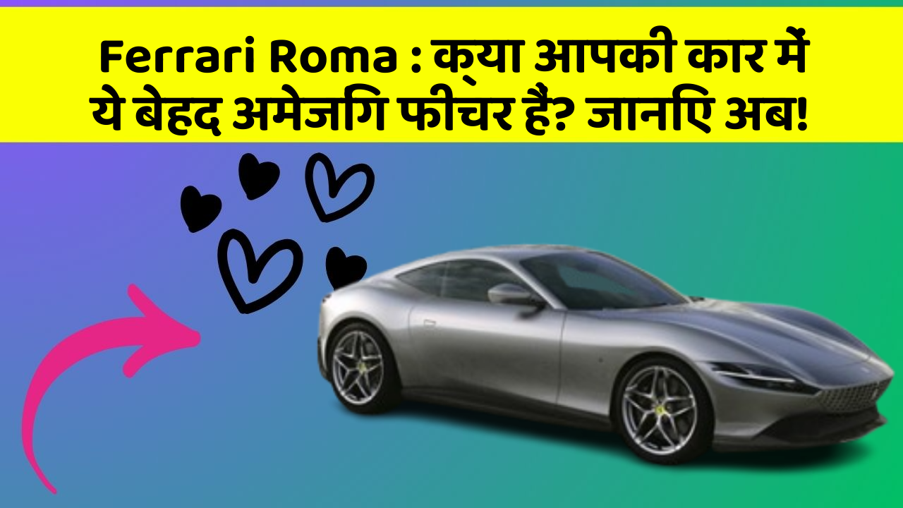 Ferrari Roma : क्या आपकी कार में ये बेहद अमेजिंग फीचर हैं? जानिए अब!