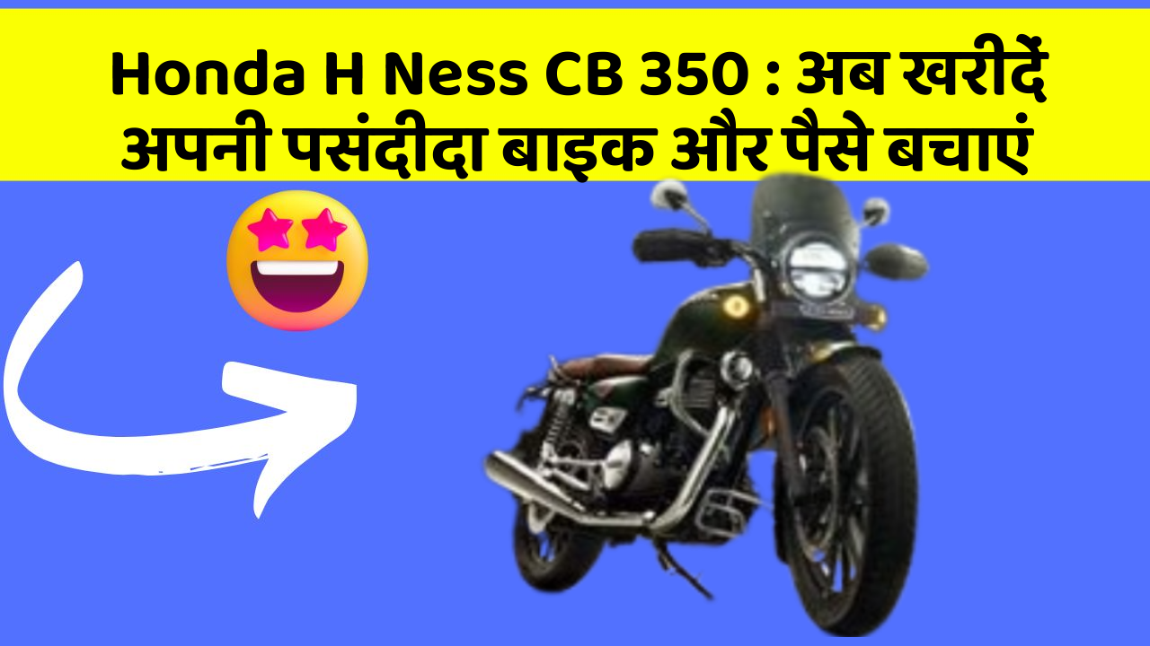 Honda H Ness CB 350 : अब खरीदें अपनी पसंदीदा बाइक और पैसे बचाएं