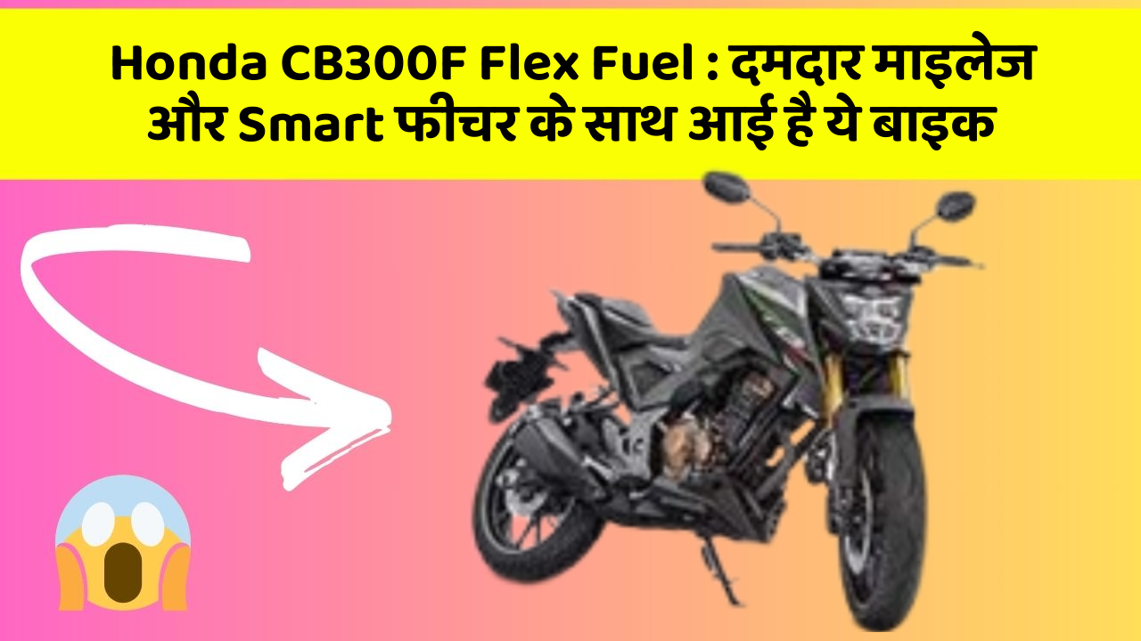 Honda CB300F Flex Fuel: दमदार माइलेज और Smart फीचर के साथ आई है ये बाइक