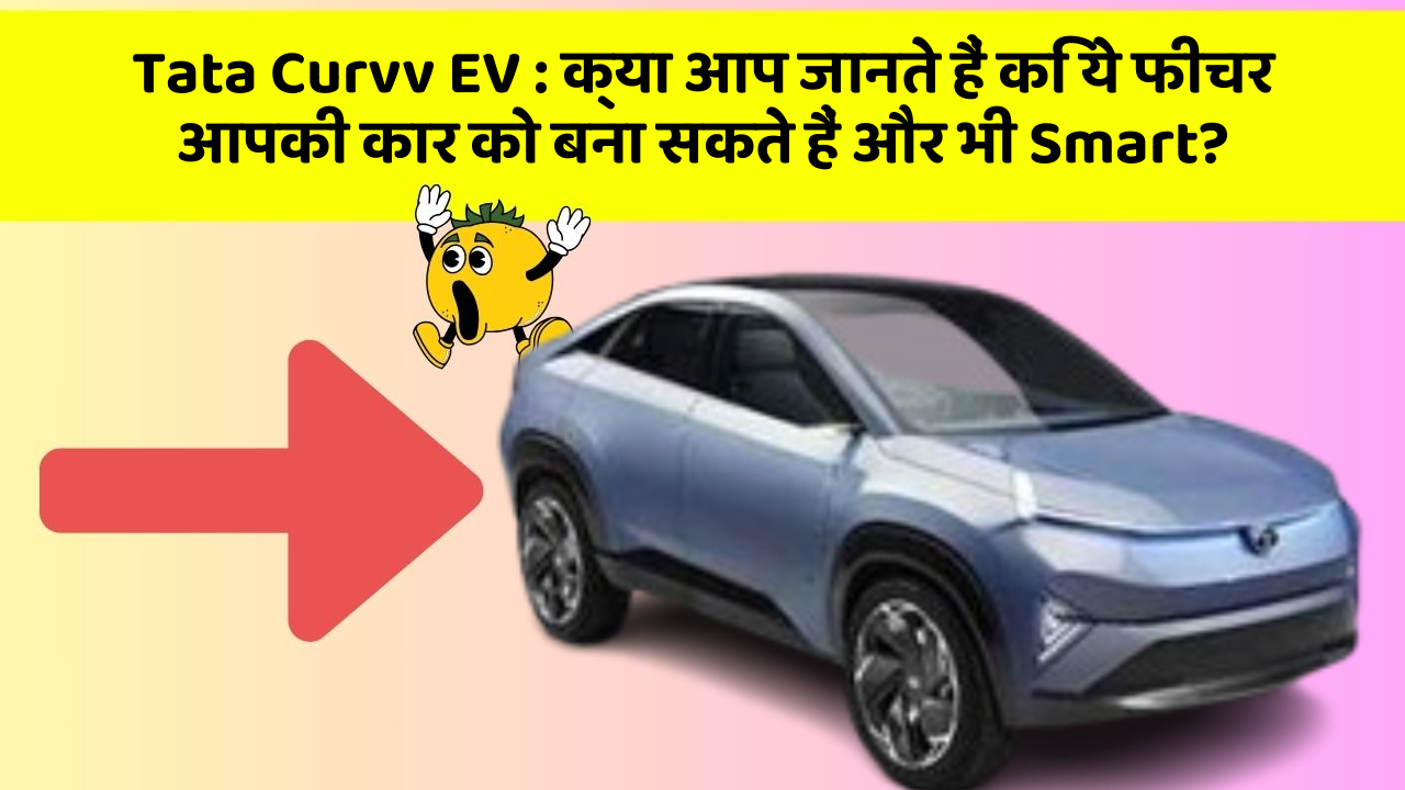 Tata Curvv EV:क्या आप जानते हैं कि ये फीचर आपकी कार को बना सकते हैं और भी Smart?