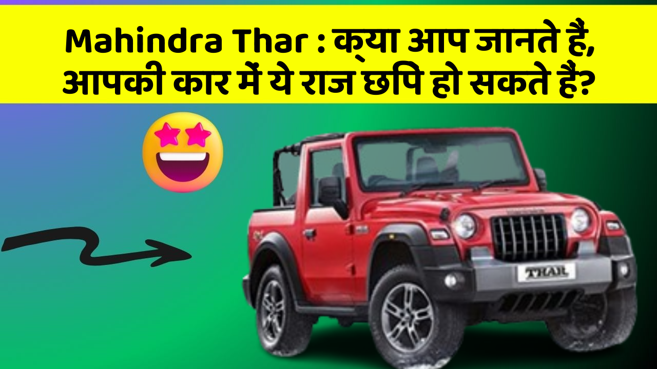 Mahindra Thar:क्या आप जानते हैं, आपकी कार में ये राज छिपे हो सकते हैं?
