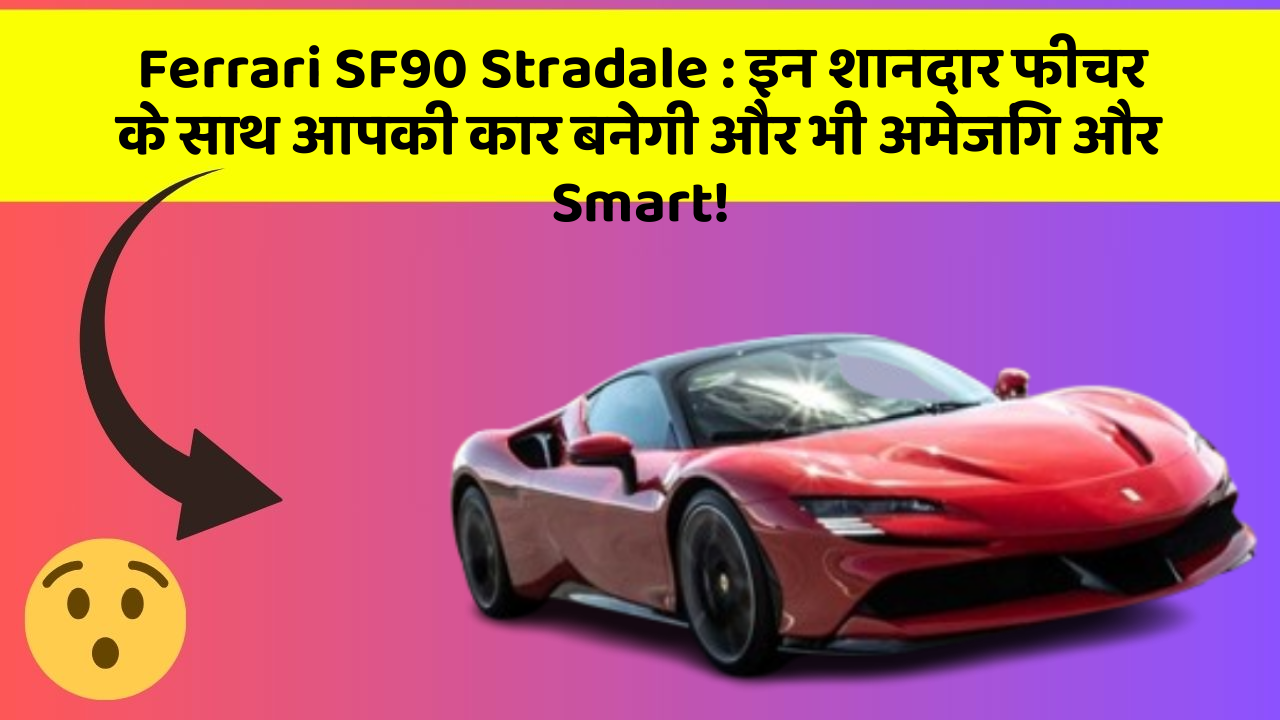 Ferrari SF90 Stradale: इन शानदार फीचर के साथ आपकी कार बनेगी और भी अमेजिंग और Smart!