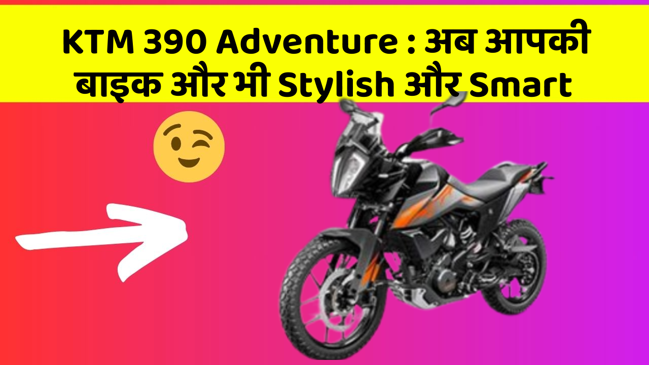 KTM 390 Adventure: अब आपकी बाइक और भी Stylish और Smart