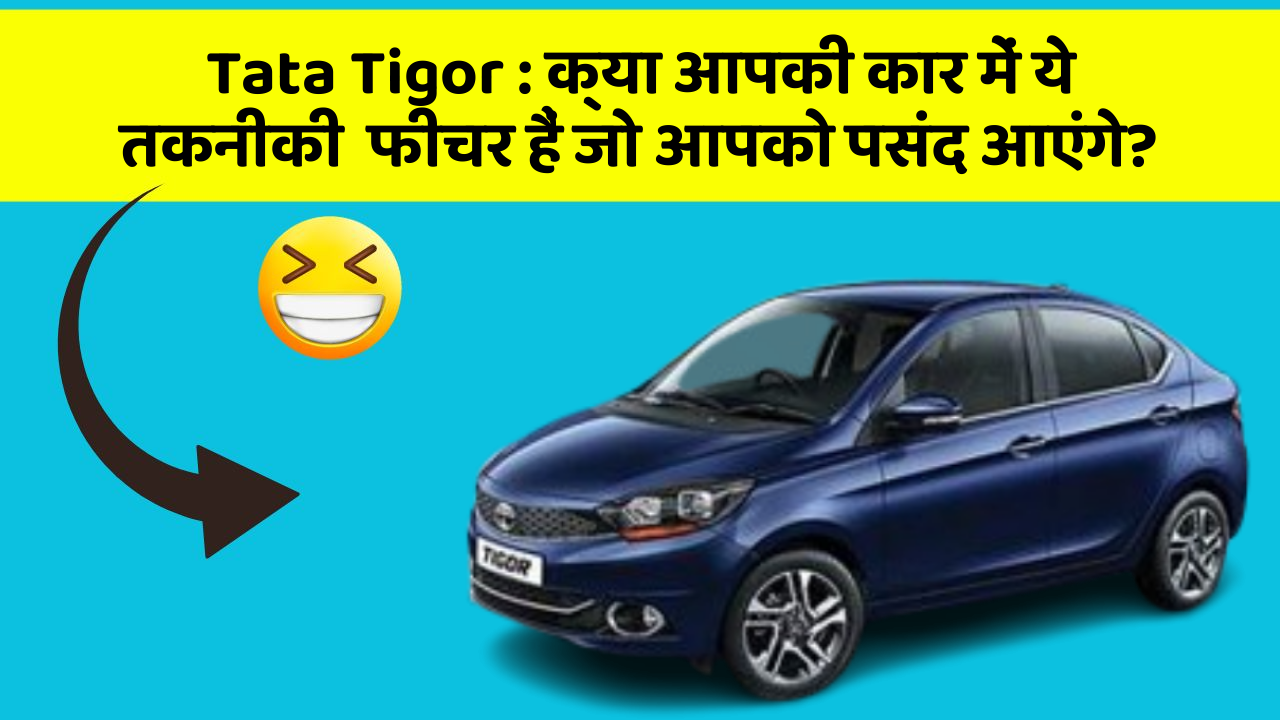 Tata Tigor : क्या आपकी कार में ये तकनीकी  फीचर हैं जो आपको पसंद आएंगे?