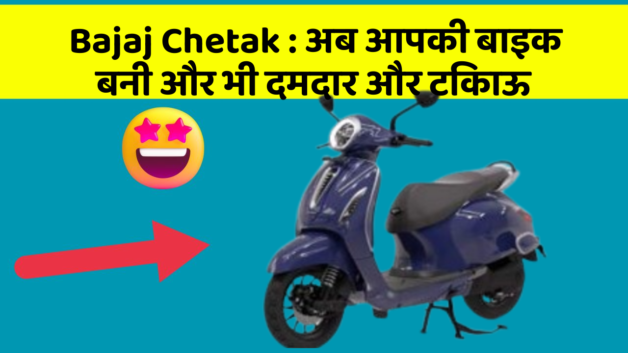 Bajaj Chetak: अब आपकी बाइक बनी और भी दमदार और टिकाऊ